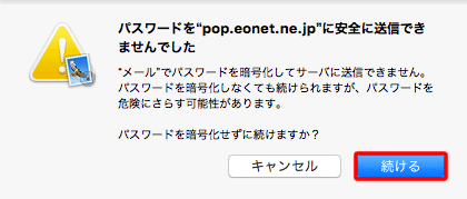 〔パスワードを"pop.eonet.ne.jp"に安全に送信できませんでした〕の確認メッセージが表示された場合は、〔続ける〕をクリックします。