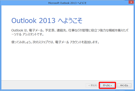 [Outlook 2013 へようこそ]の画面が表示されますので、〔次へ(N) >〕をクリックします。